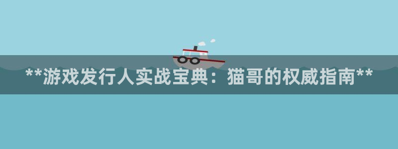 浩动游戏—创造奇迹登录1956：**游戏发行人实战宝典：猫哥的权威指南**